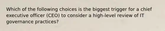 Which of the following choices is the biggest trigger for a chief executive officer (CEO) to consider a high-level review of IT governance practices?