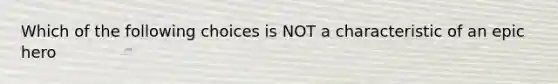 Which of the following choices is NOT a characteristic of an epic hero