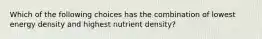 Which of the following choices has the combination of lowest energy density and highest nutrient density?