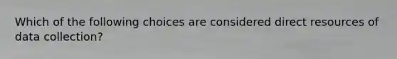 Which of the following choices are considered direct resources of data collection?