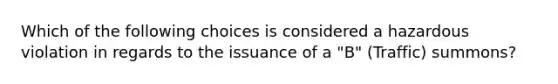 Which of the following choices is considered a hazardous violation in regards to the issuance of a "B" (Traffic) summons?