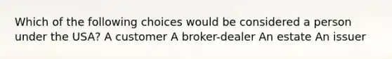 Which of the following choices would be considered a person under the USA? A customer A broker-dealer An estate An issuer