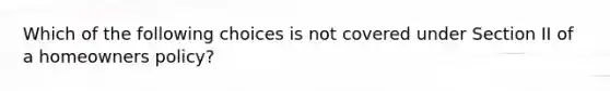 Which of the following choices is not covered under Section II of a homeowners policy?