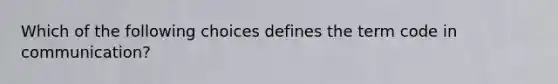 Which of the following choices defines the term code in communication?