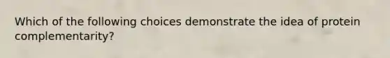 Which of the following choices demonstrate the idea of protein complementarity?