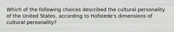 Which of the following choices described the cultural personality of the United States, according to Hofstede's dimensions of cultural personality?