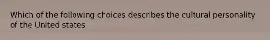 Which of the following choices describes the cultural personality of the United states