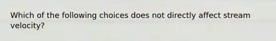 Which of the following choices does not directly affect stream velocity?