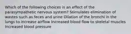 Which of the following choices is an effect of the parasympathetic nervous system? Stimulates elimination of wastes such as feces and urine Dilation of the bronchi in the lungs to increase airflow Increased blood flow to skeletal muscles Increased blood pressure