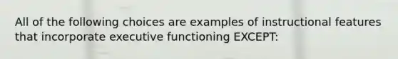 All of the following choices are examples of instructional features that incorporate executive functioning EXCEPT: