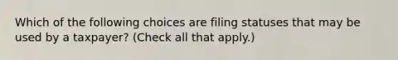 Which of the following choices are filing statuses that may be used by a taxpayer? (Check all that apply.)