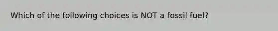 Which of the following choices is NOT a fossil fuel?