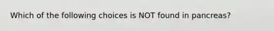 Which of the following choices is NOT found in pancreas?