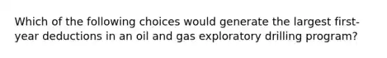 Which of the following choices would generate the largest first-year deductions in an oil and gas exploratory drilling program?