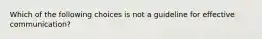 Which of the following choices is not a guideline for effective communication?