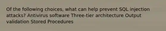 Of the following choices, what can help prevent SQL injection attacks? Antivirus software Three-tier architecture Output validation Stored Procedures