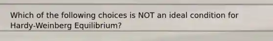 Which of the following choices is NOT an ideal condition for Hardy-Weinberg Equilibrium?