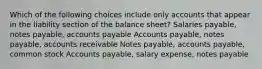 Which of the following choices include only accounts that appear in the liability section of the balance sheet? Salaries payable, notes payable, accounts payable Accounts payable, notes payable, accounts receivable Notes payable, accounts payable, common stock Accounts payable, salary expense, notes payable