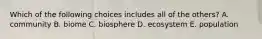 Which of the following choices includes all of the others? A. community B. biome C. biosphere D. ecosystem E. population