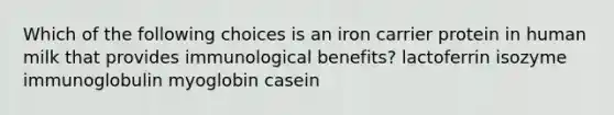 Which of the following choices is an iron carrier protein in human milk that provides immunological benefits? lactoferrin isozyme immunoglobulin myoglobin casein