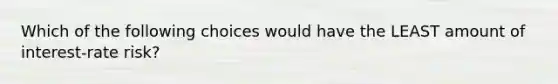 Which of the following choices would have the LEAST amount of interest-rate risk?