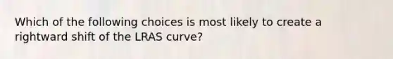 Which of the following choices is most likely to create a rightward shift of the LRAS curve?