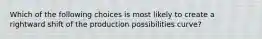 Which of the following choices is most likely to create a rightward shift of the production possibilities curve?