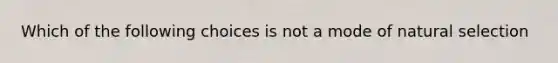 Which of the following choices is not a mode of natural selection