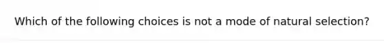 Which of the following choices is not a mode of natural selection?