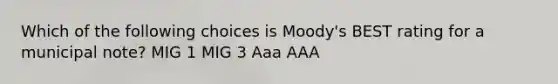 Which of the following choices is Moody's BEST rating for a municipal note? MIG 1 MIG 3 Aaa AAA