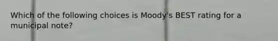 Which of the following choices is Moody's BEST rating for a municipal note?