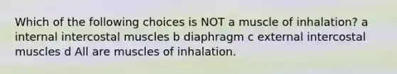 Which of the following choices is NOT a muscle of inhalation? a internal intercostal muscles b diaphragm c external intercostal muscles d All are muscles of inhalation.