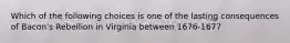 Which of the following choices is one of the lasting consequences of Bacon's Rebellion in Virginia between 1676-1677