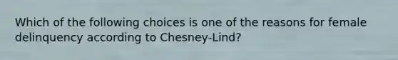 Which of the following choices is one of the reasons for female delinquency according to Chesney-Lind?