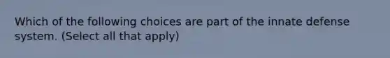 Which of the following choices are part of the innate defense system. (Select all that apply)