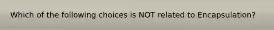 Which of the following choices is NOT related to Encapsulation?