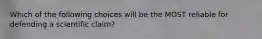 Which of the following choices will be the MOST reliable for defending a scientific claim?