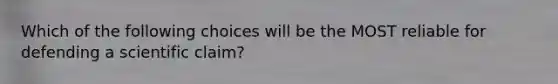 Which of the following choices will be the MOST reliable for defending a scientific claim?