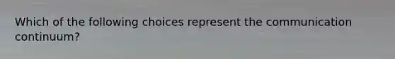 Which of the following choices represent the communication continuum?