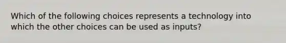 Which of the following choices represents a technology into which the other choices can be used as inputs?