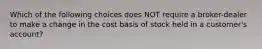 Which of the following choices does NOT require a broker-dealer to make a change in the cost basis of stock held in a customer's account?