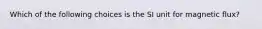 Which of the following choices is the SI unit for magnetic flux?