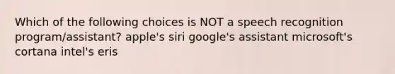 Which of the following choices is NOT a speech recognition program/assistant? apple's siri google's assistant microsoft's cortana intel's eris