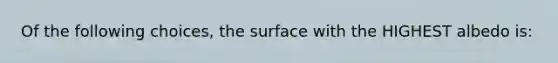 Of the following choices, the surface with the HIGHEST albedo is: