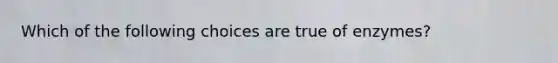 Which of the following choices are true of enzymes?