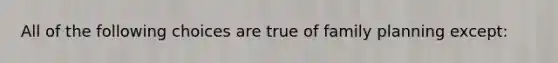 All of the following choices are true of family planning except: