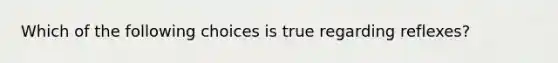 Which of the following choices is true regarding reflexes?