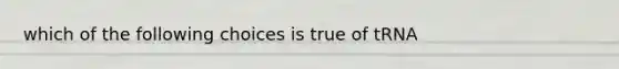 which of the following choices is true of tRNA