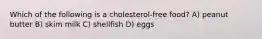 Which of the following is a cholesterol-free food? A) peanut butter B) skim milk C) shellfish D) eggs