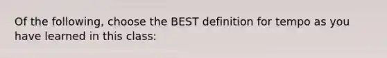 Of the following, choose the BEST definition for tempo as you have learned in this class: